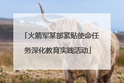 火箭军某部紧贴使命任务深化教育实践活动