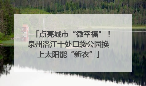 点亮城市“微幸福”！泉州洛江十处口袋公园换上太阳能“新衣”