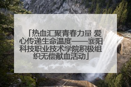 热血汇聚青春力量 爱心传递生命温度——襄阳科技职业技术学院积极组织无偿献血活动