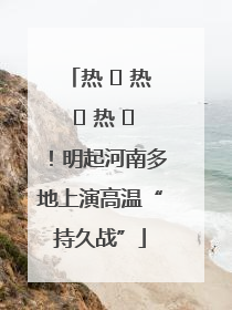 热 ҈ 热 ҈ 热 ҈！明起河南多地上演高温“持久战”
