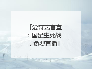 爱奇艺官宣：国足生死战，免费直播