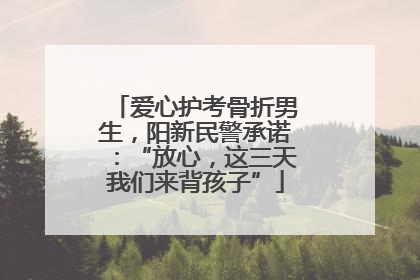 爱心护考骨折男生，阳新民警承诺：“放心，这三天我们来背孩子”