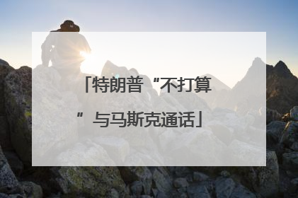 特朗普“不打算”与马斯克通话