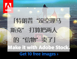 特朗普“没空理马斯克” 打算把两人的“信物”卖了