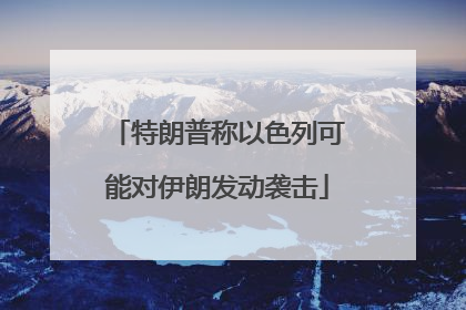 特朗普称以色列可能对伊朗发动袭击