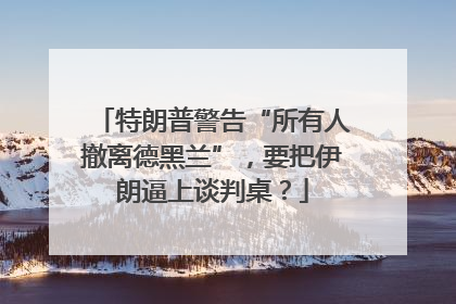 特朗普警告“所有人撤离德黑兰”，要把伊朗逼上谈判桌？