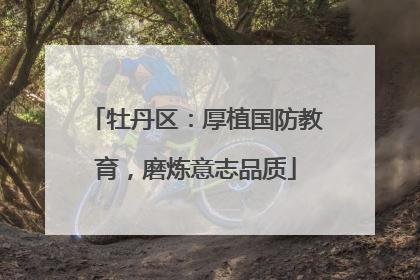 牡丹区：厚植国防教育，磨炼意志品质