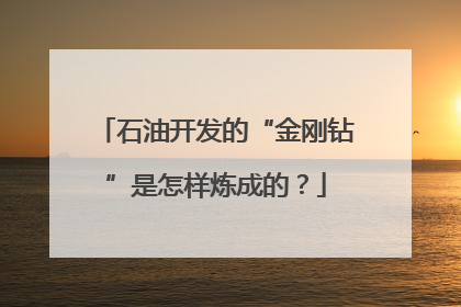 石油开发的“金刚钻”是怎样炼成的？