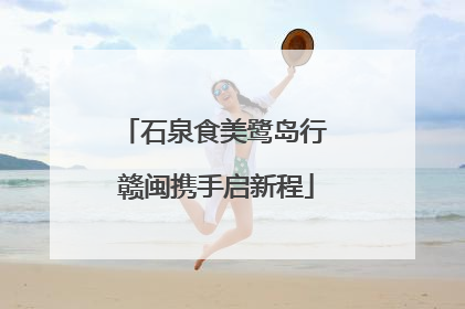 石泉食美鹭岛行 赣闽携手启新程