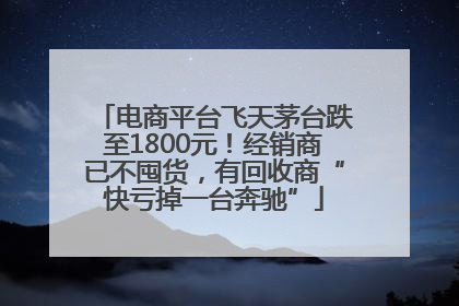 电商平台飞天茅台跌至1800元！经销商已不囤货，有回收商“快亏掉一台奔驰”