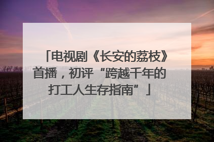 电视剧《长安的荔枝》首播，初评“跨越千年的打工人生存指南”