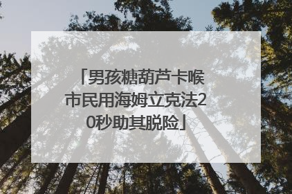 男孩糖葫芦卡喉 市民用海姆立克法20秒助其脱险