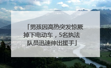 男孩因高热突发惊厥掉下电动车，5名执法队员迅速伸出援手