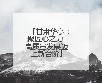 甘肃华亭：聚匠心之力 高质量发展迈上新台阶