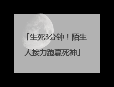 生死3分钟！陌生人接力跑赢死神