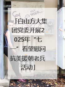 白山方大集团党委开展2025年“七一”看望慰问抗美援朝老兵活动