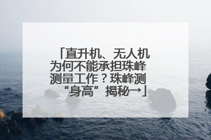 直升机、无人机为何不能承担珠峰测量工作？珠峰测“身高”揭秘→