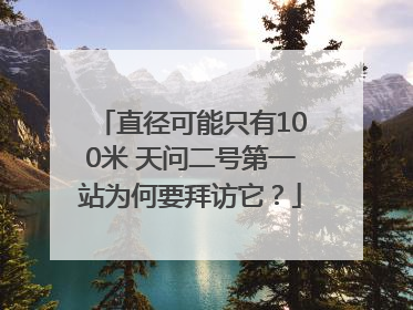 直径可能只有100米 天问二号第一站为何要拜访它？