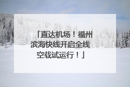 直达机场！福州滨海快线开启全线空载试运行！