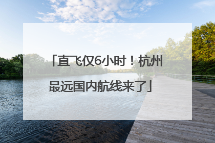 直飞仅6小时！杭州最远国内航线来了