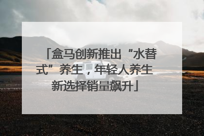 盒马创新推出“水替式”养生，年轻人养生新选择销量飙升