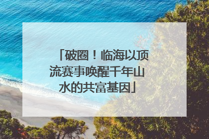 破圈！临海以顶流赛事唤醒千年山水的共富基因