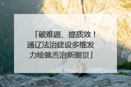 破难题、提质效！通辽法治建设多维发力绘就善治新图景