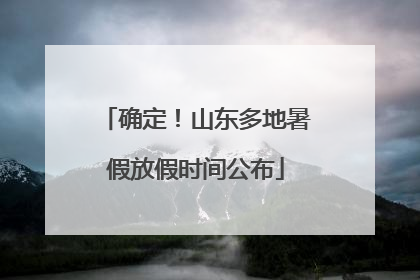 确定！山东多地暑假放假时间公布