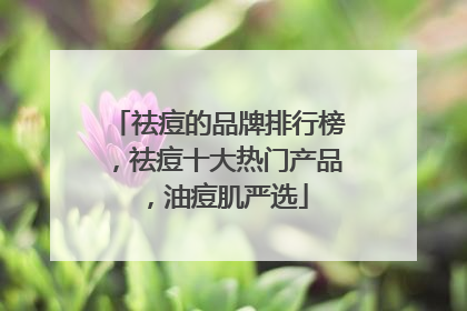 祛痘的品牌排行榜，祛痘十大热门产品，油痘肌严选