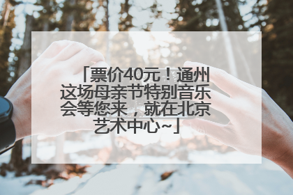票价40元！通州这场母亲节特别音乐会等您来，就在北京艺术中心~