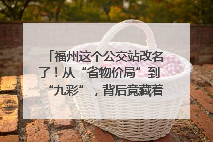 福州这个公交站改名了！从“省物价局”到“九彩”，背后竟藏着这么多故事！