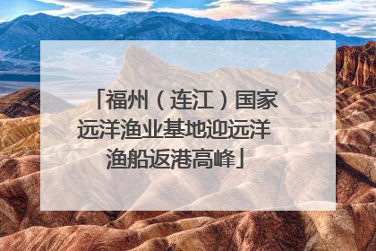 福州（连江）国家远洋渔业基地迎远洋渔船返港高峰