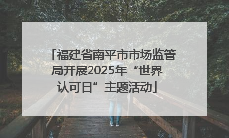 福建省南平市市场监管局开展2025年“世界认可日”主题活动
