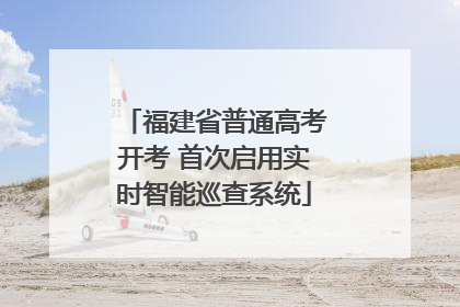 福建省普通高考开考 首次启用实时智能巡查系统