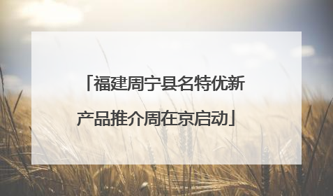 福建周宁县名特优新产品推介周在京启动