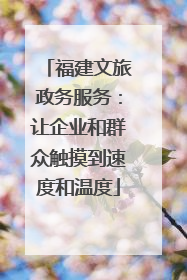 福建文旅政务服务：让企业和群众触摸到速度和温度