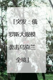 突发：俄罗斯大规模袭击乌克兰全境