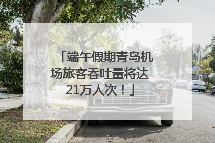 端午假期青岛机场旅客吞吐量将达21万人次！