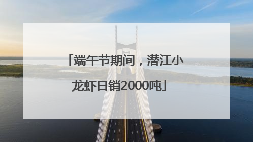 端午节期间，潜江小龙虾日销2000吨