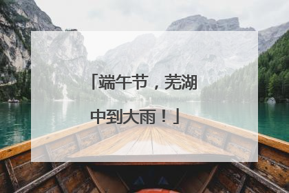 端午节，芜湖中到大雨！