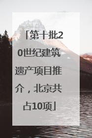 第十批20世纪建筑遗产项目推介，北京共占10项