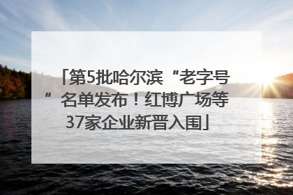 第5批哈尔滨“老字号”名单发布！红博广场等37家企业新晋入围