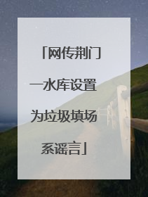 网传荆门一水库设置为垃圾填场系谣言