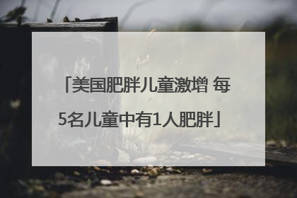 美国肥胖儿童激增 每5名儿童中有1人肥胖