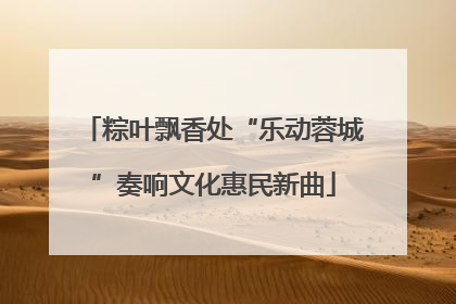 粽叶飘香处“乐动蓉城”奏响文化惠民新曲
