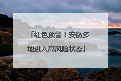 红色预警！安徽多地进入高风险状态