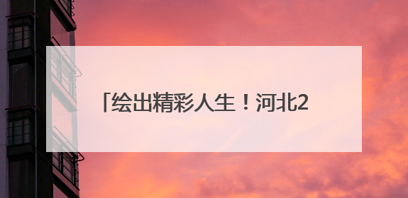 绘出精彩人生！河北238位特教学生艺术作品亮相河北省图书馆