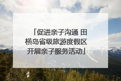 促进亲子沟通 田横岛省级旅游度假区开展亲子服务活动