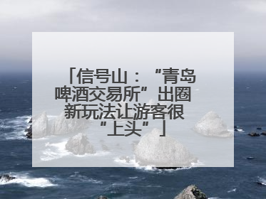 信号山：“青岛啤酒交易所”出圈 新玩法让游客很“上头”