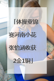 体操亚锦赛河南小花张怡涵收获2金1铜